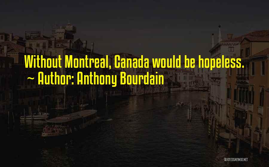 Anthony Bourdain Quotes: Without Montreal, Canada Would Be Hopeless.