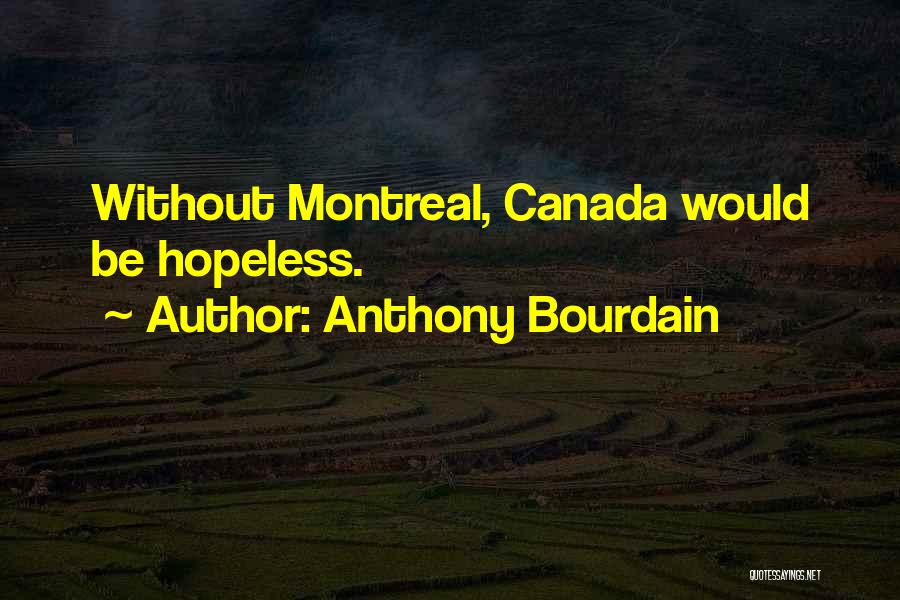 Anthony Bourdain Quotes: Without Montreal, Canada Would Be Hopeless.