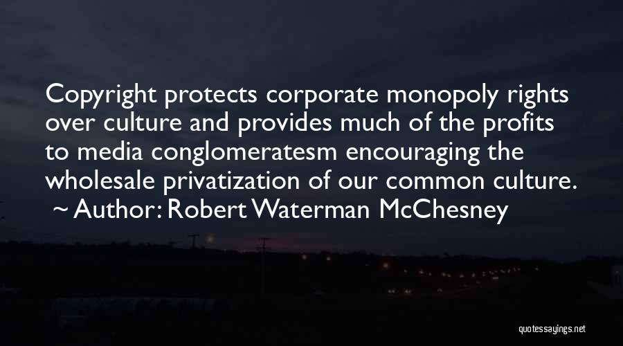 Robert Waterman McChesney Quotes: Copyright Protects Corporate Monopoly Rights Over Culture And Provides Much Of The Profits To Media Conglomeratesm Encouraging The Wholesale Privatization