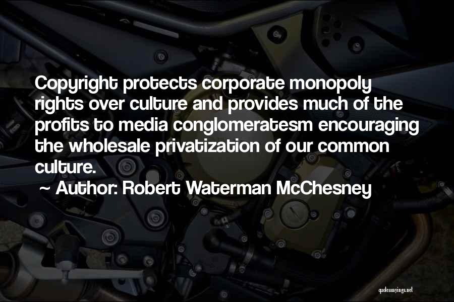 Robert Waterman McChesney Quotes: Copyright Protects Corporate Monopoly Rights Over Culture And Provides Much Of The Profits To Media Conglomeratesm Encouraging The Wholesale Privatization