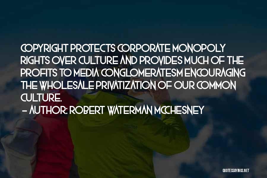 Robert Waterman McChesney Quotes: Copyright Protects Corporate Monopoly Rights Over Culture And Provides Much Of The Profits To Media Conglomeratesm Encouraging The Wholesale Privatization