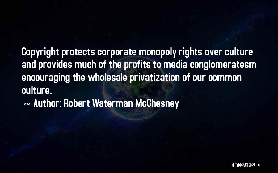 Robert Waterman McChesney Quotes: Copyright Protects Corporate Monopoly Rights Over Culture And Provides Much Of The Profits To Media Conglomeratesm Encouraging The Wholesale Privatization