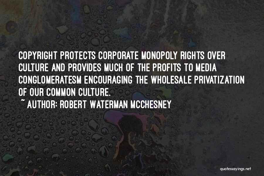 Robert Waterman McChesney Quotes: Copyright Protects Corporate Monopoly Rights Over Culture And Provides Much Of The Profits To Media Conglomeratesm Encouraging The Wholesale Privatization