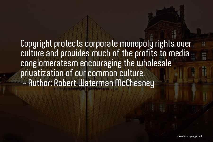 Robert Waterman McChesney Quotes: Copyright Protects Corporate Monopoly Rights Over Culture And Provides Much Of The Profits To Media Conglomeratesm Encouraging The Wholesale Privatization