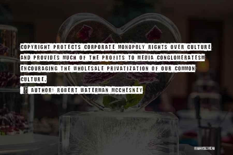 Robert Waterman McChesney Quotes: Copyright Protects Corporate Monopoly Rights Over Culture And Provides Much Of The Profits To Media Conglomeratesm Encouraging The Wholesale Privatization