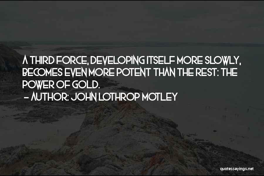 John Lothrop Motley Quotes: A Third Force, Developing Itself More Slowly, Becomes Even More Potent Than The Rest: The Power Of Gold.