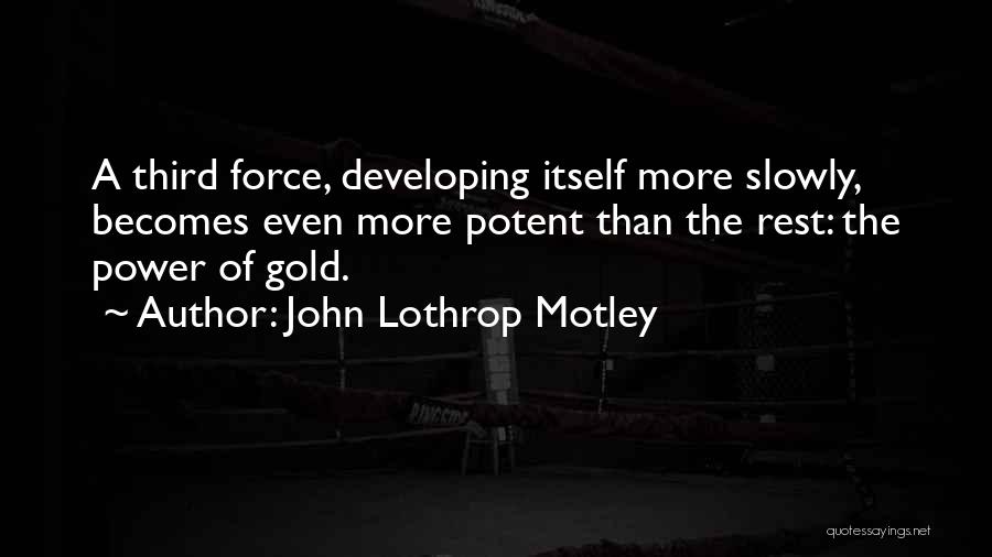 John Lothrop Motley Quotes: A Third Force, Developing Itself More Slowly, Becomes Even More Potent Than The Rest: The Power Of Gold.