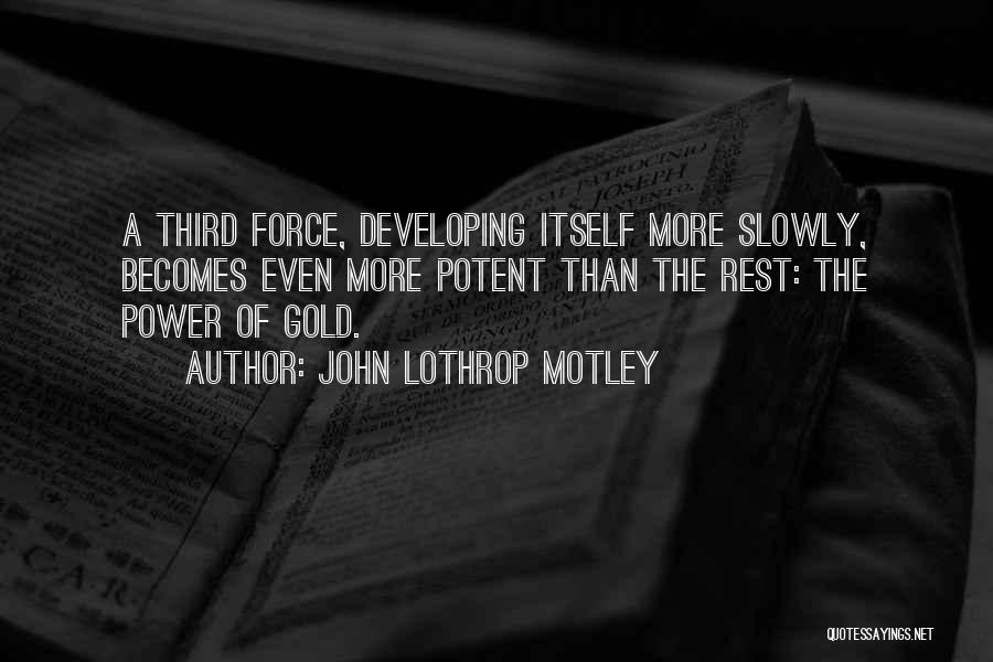 John Lothrop Motley Quotes: A Third Force, Developing Itself More Slowly, Becomes Even More Potent Than The Rest: The Power Of Gold.