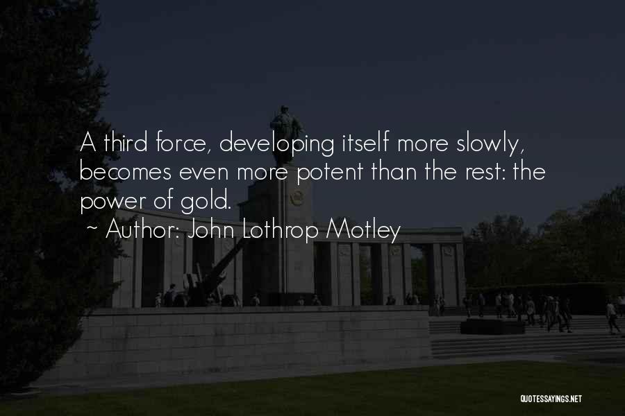 John Lothrop Motley Quotes: A Third Force, Developing Itself More Slowly, Becomes Even More Potent Than The Rest: The Power Of Gold.