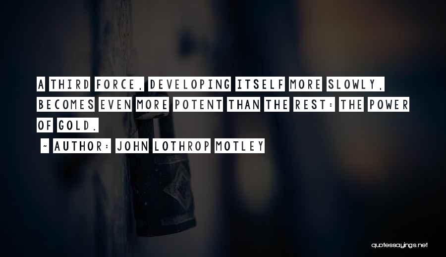 John Lothrop Motley Quotes: A Third Force, Developing Itself More Slowly, Becomes Even More Potent Than The Rest: The Power Of Gold.