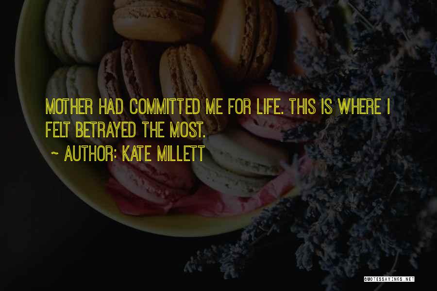 Kate Millett Quotes: Mother Had Committed Me For Life. This Is Where I Felt Betrayed The Most.
