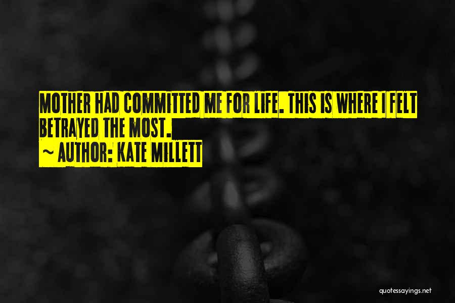 Kate Millett Quotes: Mother Had Committed Me For Life. This Is Where I Felt Betrayed The Most.