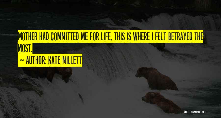 Kate Millett Quotes: Mother Had Committed Me For Life. This Is Where I Felt Betrayed The Most.