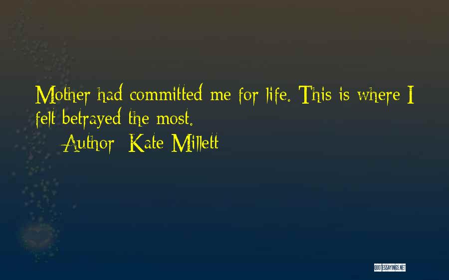 Kate Millett Quotes: Mother Had Committed Me For Life. This Is Where I Felt Betrayed The Most.