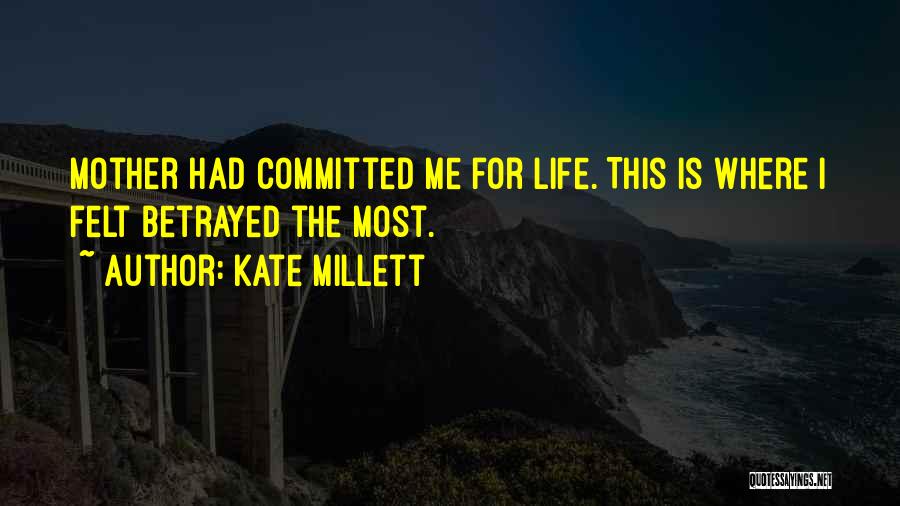 Kate Millett Quotes: Mother Had Committed Me For Life. This Is Where I Felt Betrayed The Most.