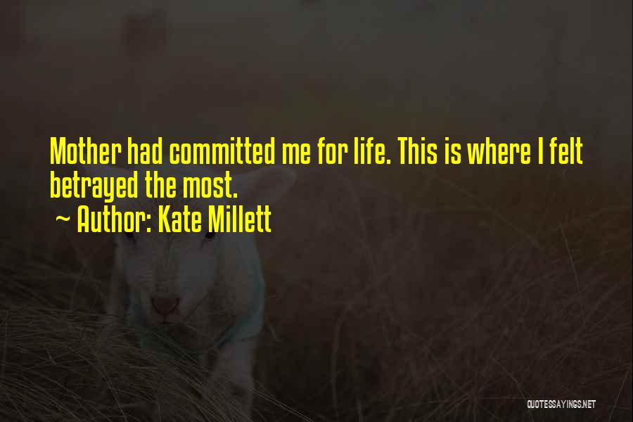 Kate Millett Quotes: Mother Had Committed Me For Life. This Is Where I Felt Betrayed The Most.