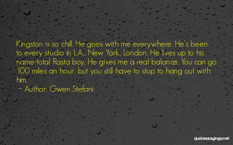 Gwen Stefani Quotes: Kingston Is So Chill. He Goes With Me Everywhere. He's Been To Every Studio In L.a., New York, London. He