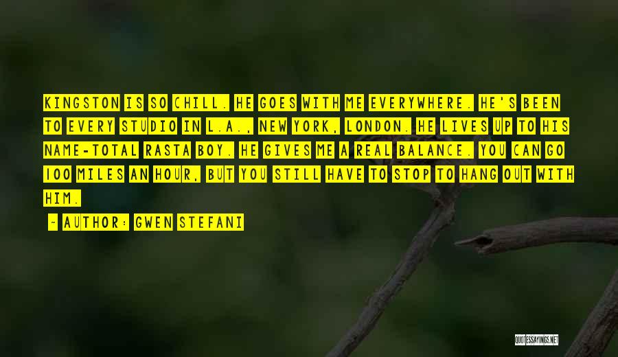 Gwen Stefani Quotes: Kingston Is So Chill. He Goes With Me Everywhere. He's Been To Every Studio In L.a., New York, London. He