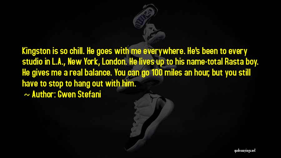 Gwen Stefani Quotes: Kingston Is So Chill. He Goes With Me Everywhere. He's Been To Every Studio In L.a., New York, London. He