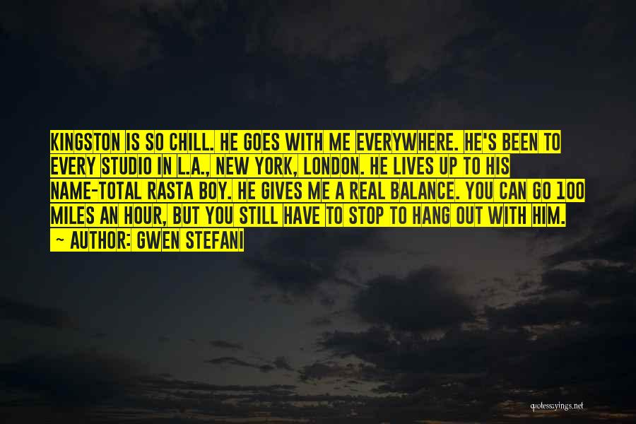 Gwen Stefani Quotes: Kingston Is So Chill. He Goes With Me Everywhere. He's Been To Every Studio In L.a., New York, London. He