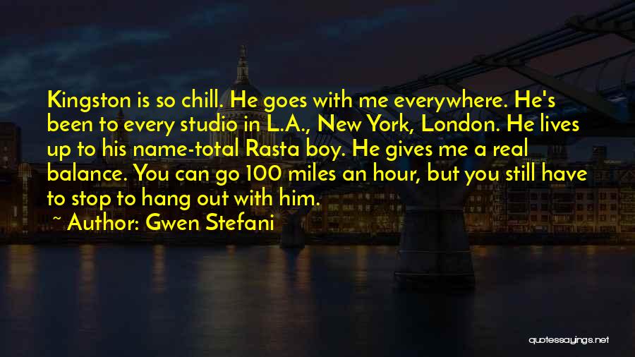 Gwen Stefani Quotes: Kingston Is So Chill. He Goes With Me Everywhere. He's Been To Every Studio In L.a., New York, London. He