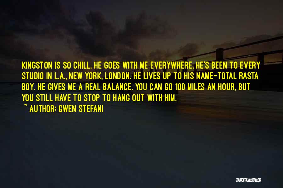 Gwen Stefani Quotes: Kingston Is So Chill. He Goes With Me Everywhere. He's Been To Every Studio In L.a., New York, London. He