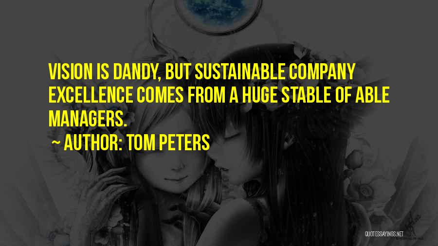 Tom Peters Quotes: Vision Is Dandy, But Sustainable Company Excellence Comes From A Huge Stable Of Able Managers.