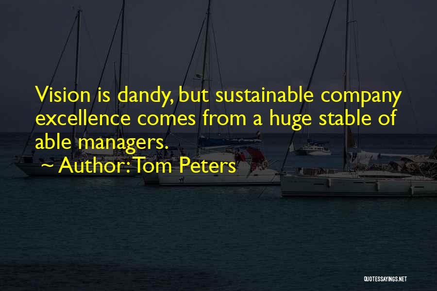 Tom Peters Quotes: Vision Is Dandy, But Sustainable Company Excellence Comes From A Huge Stable Of Able Managers.