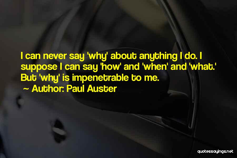 Paul Auster Quotes: I Can Never Say 'why' About Anything I Do. I Suppose I Can Say 'how' And 'when' And 'what.' But