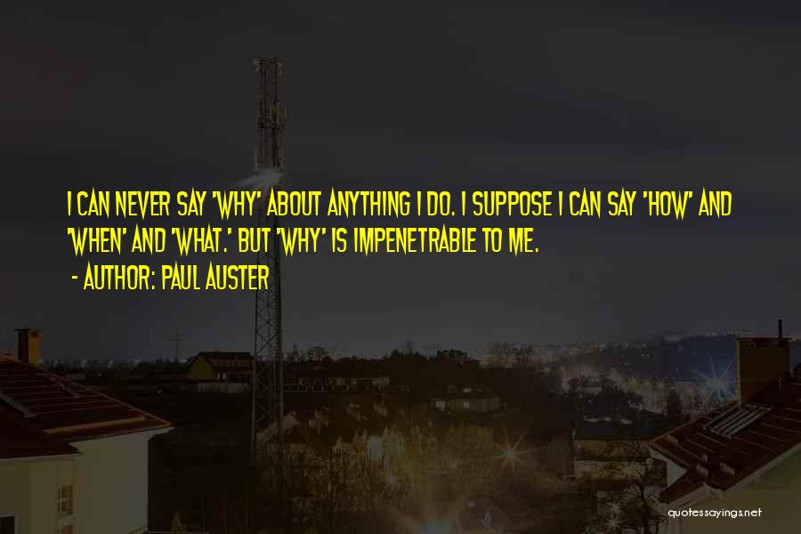 Paul Auster Quotes: I Can Never Say 'why' About Anything I Do. I Suppose I Can Say 'how' And 'when' And 'what.' But