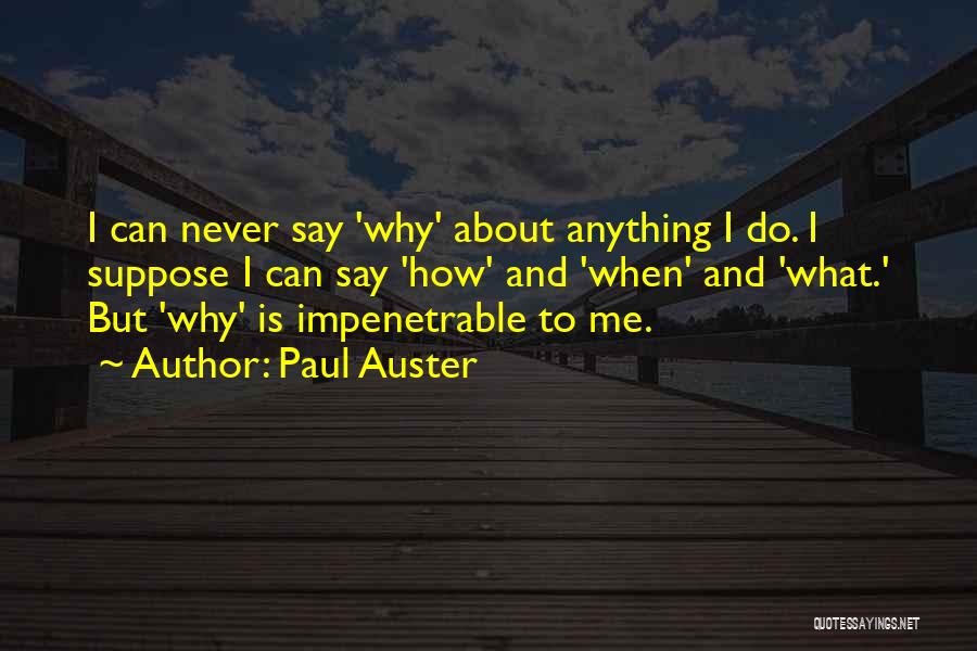 Paul Auster Quotes: I Can Never Say 'why' About Anything I Do. I Suppose I Can Say 'how' And 'when' And 'what.' But