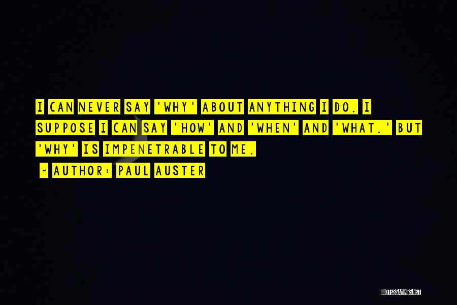 Paul Auster Quotes: I Can Never Say 'why' About Anything I Do. I Suppose I Can Say 'how' And 'when' And 'what.' But