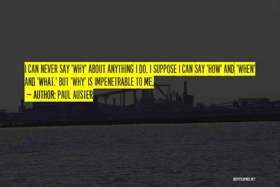 Paul Auster Quotes: I Can Never Say 'why' About Anything I Do. I Suppose I Can Say 'how' And 'when' And 'what.' But