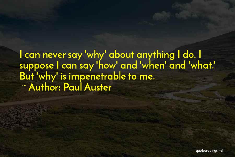 Paul Auster Quotes: I Can Never Say 'why' About Anything I Do. I Suppose I Can Say 'how' And 'when' And 'what.' But