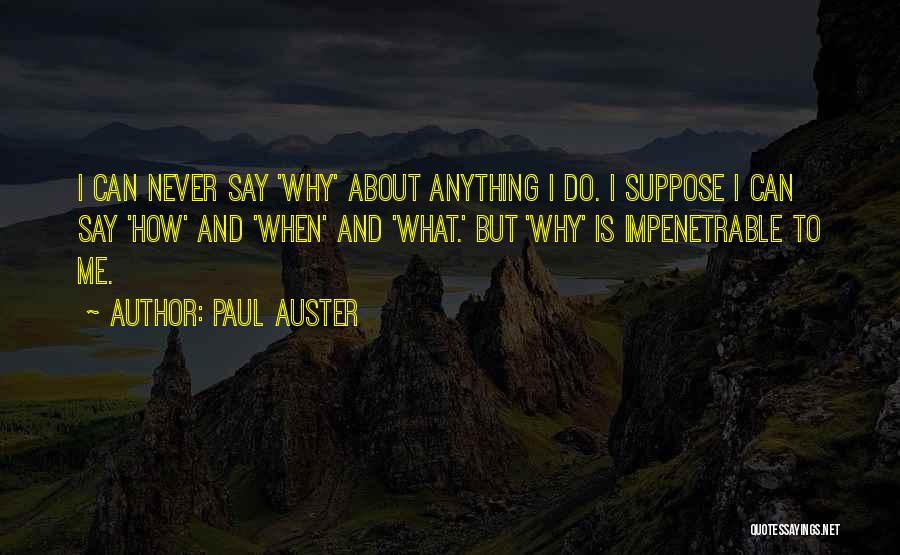 Paul Auster Quotes: I Can Never Say 'why' About Anything I Do. I Suppose I Can Say 'how' And 'when' And 'what.' But