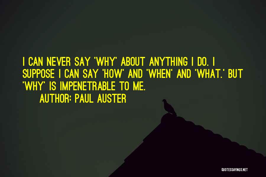 Paul Auster Quotes: I Can Never Say 'why' About Anything I Do. I Suppose I Can Say 'how' And 'when' And 'what.' But