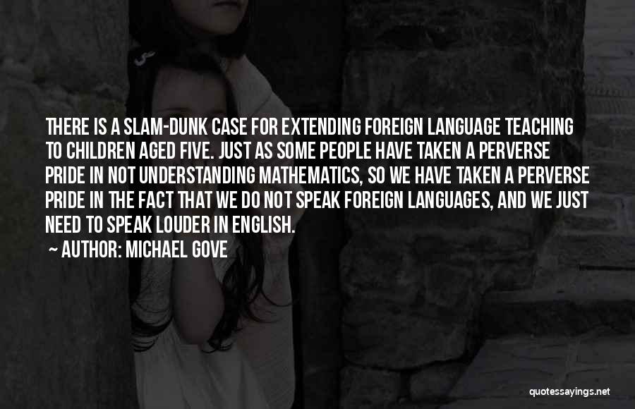 Michael Gove Quotes: There Is A Slam-dunk Case For Extending Foreign Language Teaching To Children Aged Five. Just As Some People Have Taken