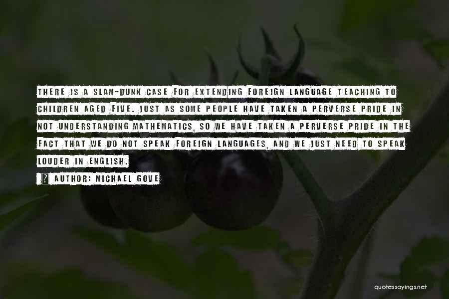 Michael Gove Quotes: There Is A Slam-dunk Case For Extending Foreign Language Teaching To Children Aged Five. Just As Some People Have Taken