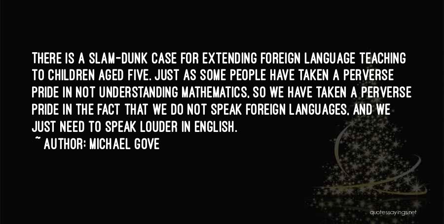 Michael Gove Quotes: There Is A Slam-dunk Case For Extending Foreign Language Teaching To Children Aged Five. Just As Some People Have Taken