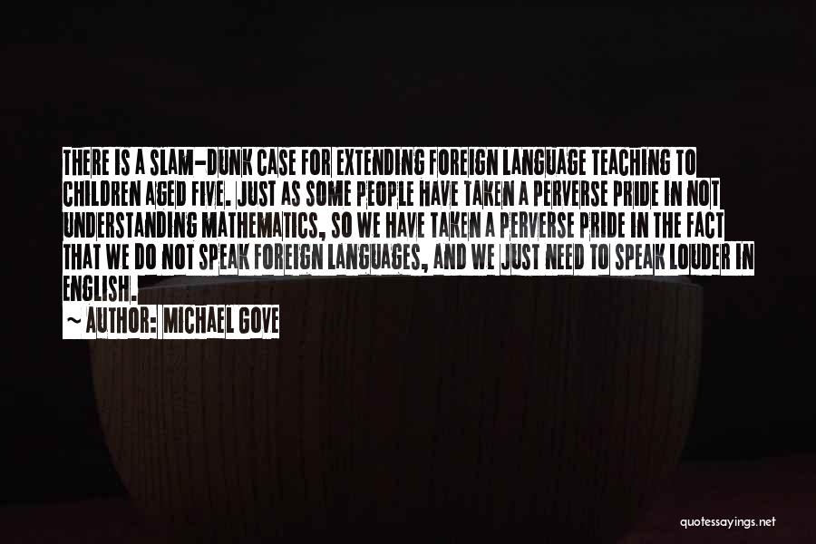 Michael Gove Quotes: There Is A Slam-dunk Case For Extending Foreign Language Teaching To Children Aged Five. Just As Some People Have Taken