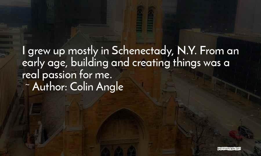 Colin Angle Quotes: I Grew Up Mostly In Schenectady, N.y. From An Early Age, Building And Creating Things Was A Real Passion For