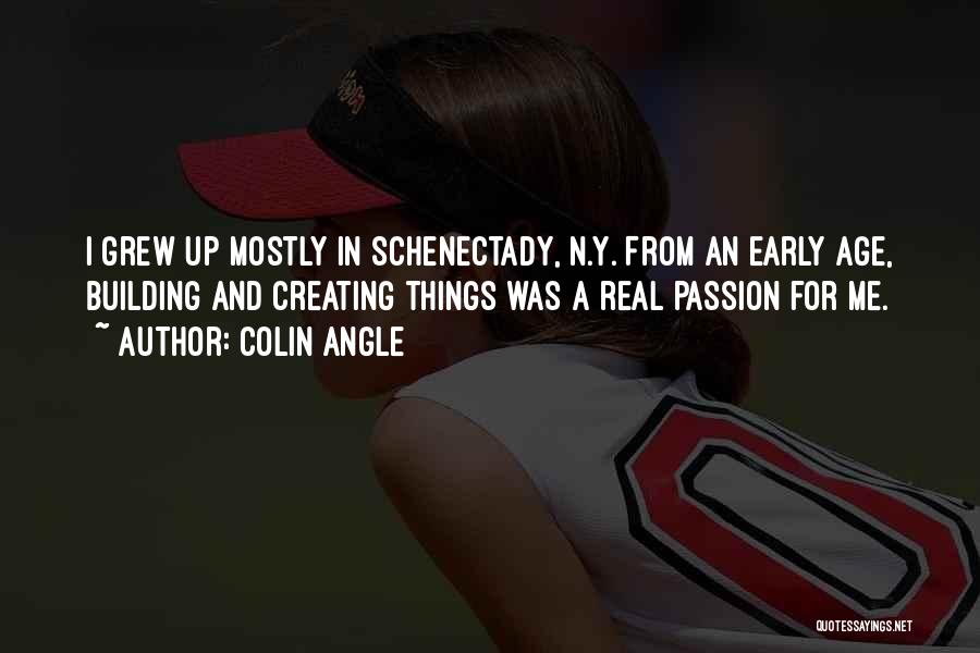 Colin Angle Quotes: I Grew Up Mostly In Schenectady, N.y. From An Early Age, Building And Creating Things Was A Real Passion For