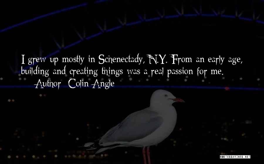 Colin Angle Quotes: I Grew Up Mostly In Schenectady, N.y. From An Early Age, Building And Creating Things Was A Real Passion For