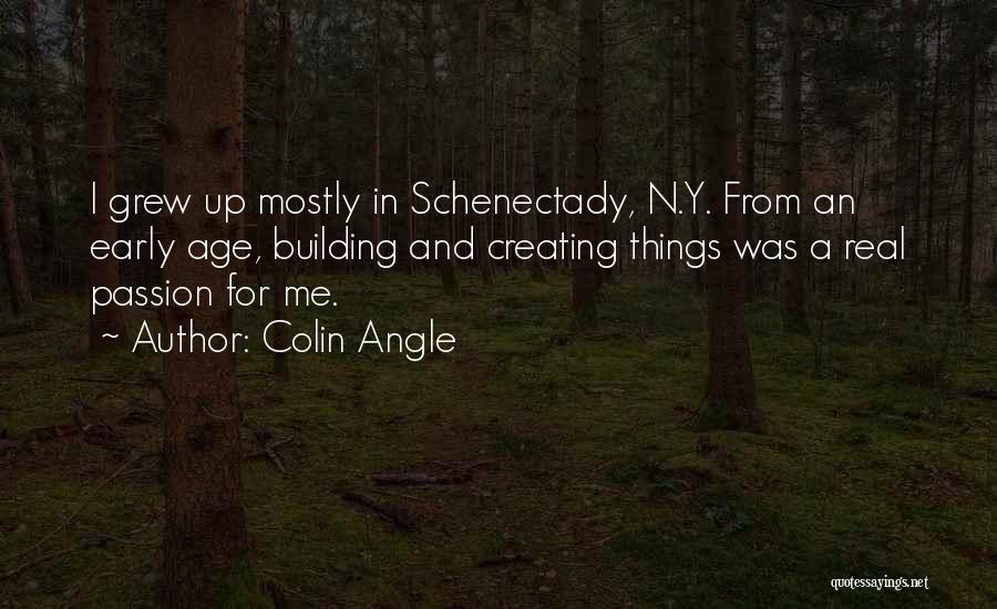 Colin Angle Quotes: I Grew Up Mostly In Schenectady, N.y. From An Early Age, Building And Creating Things Was A Real Passion For