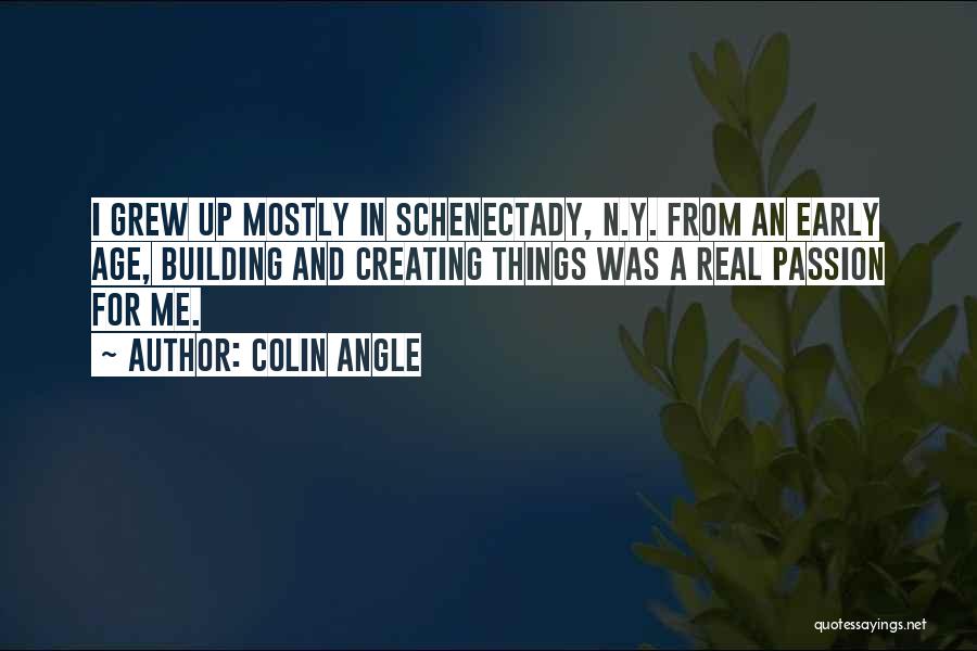 Colin Angle Quotes: I Grew Up Mostly In Schenectady, N.y. From An Early Age, Building And Creating Things Was A Real Passion For