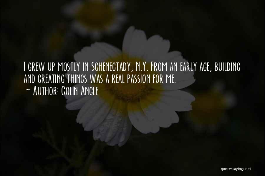 Colin Angle Quotes: I Grew Up Mostly In Schenectady, N.y. From An Early Age, Building And Creating Things Was A Real Passion For