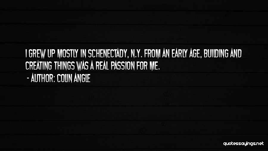 Colin Angle Quotes: I Grew Up Mostly In Schenectady, N.y. From An Early Age, Building And Creating Things Was A Real Passion For