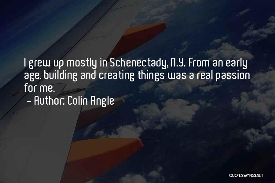 Colin Angle Quotes: I Grew Up Mostly In Schenectady, N.y. From An Early Age, Building And Creating Things Was A Real Passion For