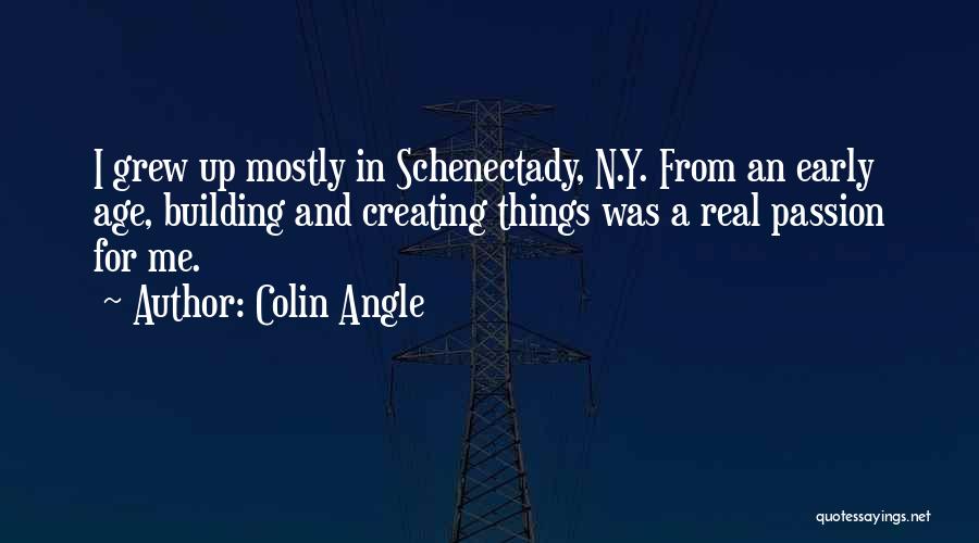 Colin Angle Quotes: I Grew Up Mostly In Schenectady, N.y. From An Early Age, Building And Creating Things Was A Real Passion For