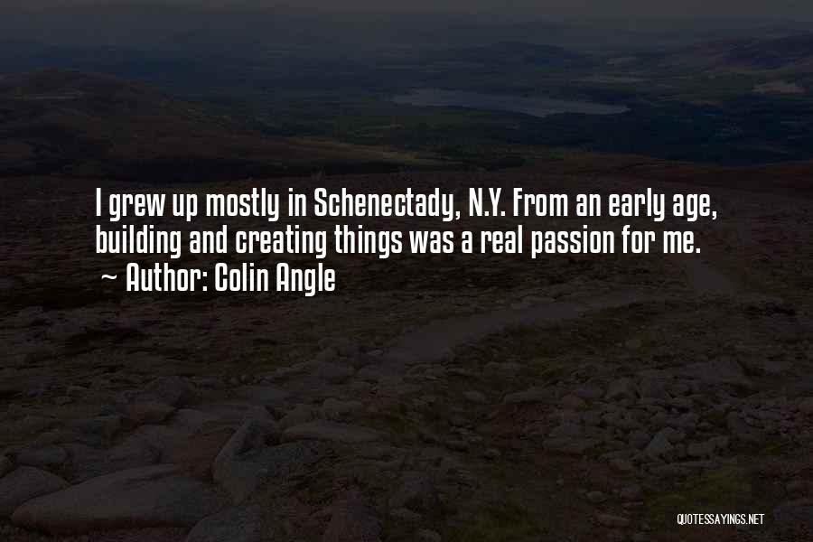 Colin Angle Quotes: I Grew Up Mostly In Schenectady, N.y. From An Early Age, Building And Creating Things Was A Real Passion For